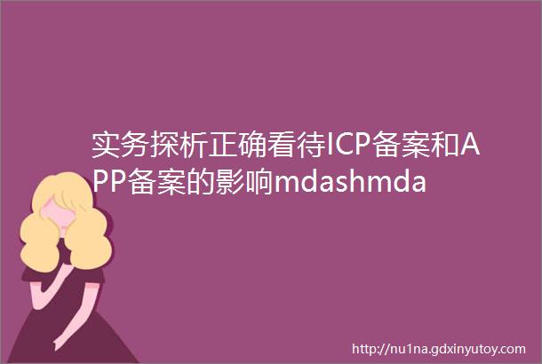 实务探析正确看待ICP备案和APP备案的影响mdashmdash从个人开发者个人博客运营和普通消费者视角